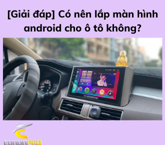 [Giải đáp] Có nên lắp màn hình android cho ô tô không?